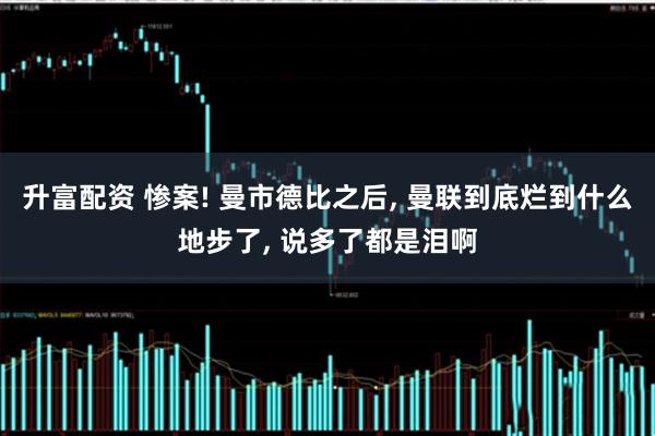 升富配资 惨案! 曼市德比之后, 曼联到底烂到什么地步了, 说多了都是泪啊