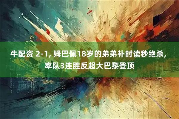 牛配资 2-1, 姆巴佩18岁的弟弟补时读秒绝杀, 率队3连胜反超大巴黎登顶