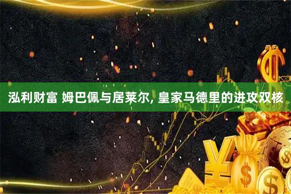 泓利财富 姆巴佩与居莱尔, 皇家马德里的进攻双核