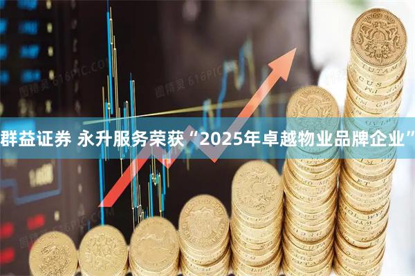 群益证券 永升服务荣获“2025年卓越物业品牌企业”