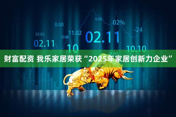 财富配资 我乐家居荣获“2025年家居创新力企业”