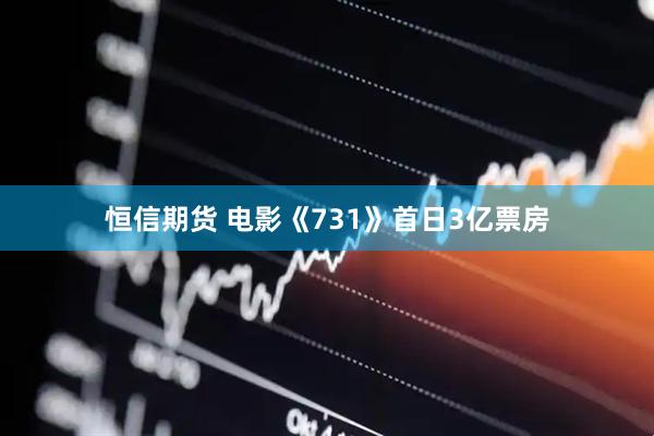 恒信期货 电影《731》首日3亿票房