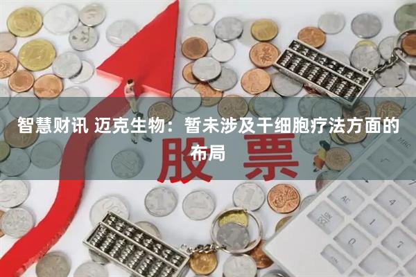 智慧财讯 迈克生物：暂未涉及干细胞疗法方面的布局