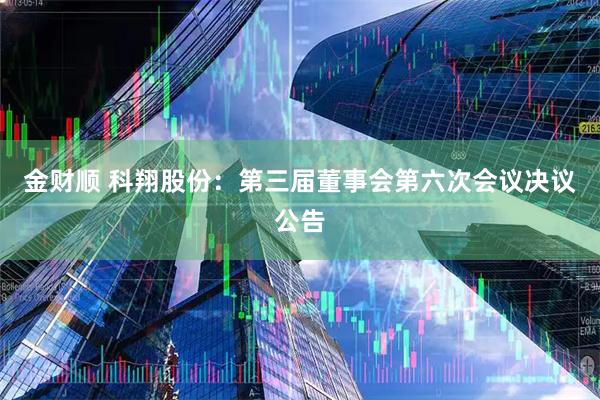 金财顺 科翔股份：第三届董事会第六次会议决议公告