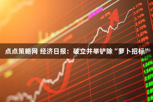点点策略网 经济日报：破立并举铲除“萝卜招标”