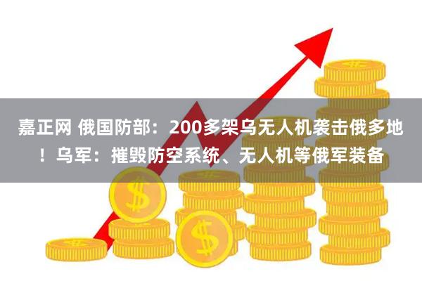 嘉正网 俄国防部：200多架乌无人机袭击俄多地！乌军：摧毁防空系统、无人机等俄军装备