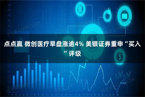 点点赢 微创医疗早盘涨逾4% 美银证券重申“买入”评级